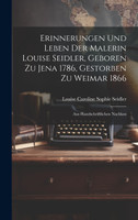 Erinnerungen Und Leben Der Malerin Louise Seidler, Geboren Zu Jena 1786, Gestorben Zu Weimar 1866