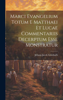Marci Evangelium Totum E Matthaei Et Lucae Commentariis Decerptum Esse Monstratur