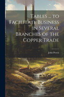 Tables ... to Facilitate Business in Several Branches of the Copper Trade
