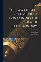 The Law of God. Volume Fifth, Containing the Book of Deuteronomy.