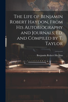 The Life of Benjamin Robert Haydon, From His Autobiography and Journals, Ed. and Compiled by T. Taylor