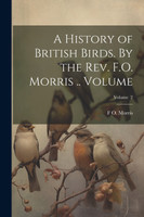 A History of British Birds. By the Rev. F.O. Morris .. Volume; Volume  2