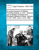 In sacred memory of William Thornton Parker, Jr., B.S.