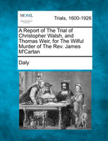 A Report of The Trial of Christopher Walsh, and Thomas Weir, for The Wilful Murder of The Rev. James M'Cartan