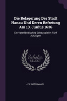 Die Belagerung Der Stadt Hanau Und Deren Befreiung Am 13. Junius 1636