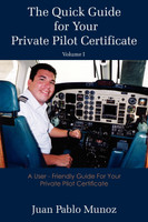 The Quick Guide for Your Private Pilot Certificate Volume I