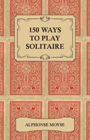 150 Ways to Play Solitaire - Complete with Layouts for Playing