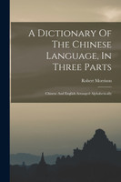 A Dictionary Of The Chinese Language, In Three Parts