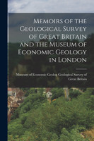 Memoirs of the Geological Survey of Great Britain and the Museum of Economic Geology in London