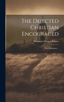 The Dejected Christian Encouraged; Two Discourses ..