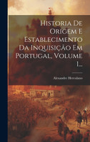 Historia De Origem E Establecimento Da Inquisição Em Portugal, Volume 1...