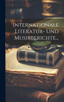 Internationale Literatur- Und Musikberichte...