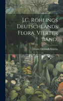 J.C. Röhlings Deutschlands Flora. Vierter Band.