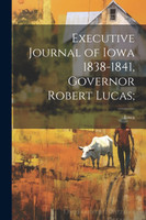 Executive Journal of Iowa 1838-1841, Governor Robert Lucas;
