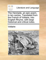 The Henriade, an epic poem, in ten cantos. Translated from the French of Voltaire, into English Rhyme, with large historical and critical notes.
