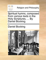 Spiritual hymns, composed from various texts in the Holy Scriptures, ... By Daniel Bocking.