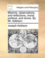 Maxims, observations, and reflections, moral, political, and divine. By Mr. Addison.