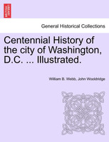 Centennial History of the city of Washington, D.C. ... Illustrated.