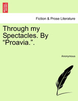 Through my Spectacles. By "Proavia.".