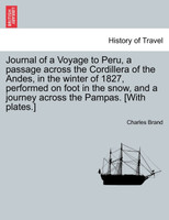 Journal of a Voyage to Peru, a passage across the Cordillera of the Andes, in the winter of 1827, performed on foot in the snow, and a journey across the Pampas. [With plates.]