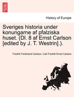 Sveriges historia under konungarne af pfalziska huset. (Dl. 8 af Ernst Carlson [edited by J. T. Westrin].). Forsta Delen