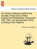 An Oration delivered before the Society of the Sons of New England of Philadelphia, December 22d, 1847, the Anniversary of the Landing of the Pilgrims.