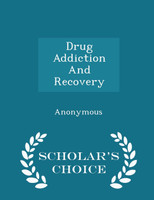 Drug Addiction And Recovery - Scholar's Choice Edition