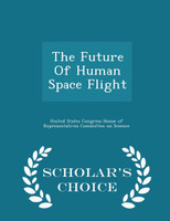 The Future Of Human Space Flight - Scholar's Choice Edition
