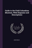 Guide to the Field Columbian Museum, With Diagrams and Descriptions