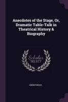 Anecdotes of the Stage, Or, Dramatic Table-Talk in Theatrical History & Biography