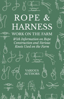 Rope and Harness Work on the Farm - With Information on Rope Construction and Various Knots Used on the Farm