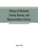 History of Shawnee County, Kansas, and representative citizens