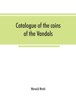 Catalogue of the coins of the Vandals, Ostrogoths and Lombards, and of the empires of Thessalonica, Nicaea and Trebizond in the British museum