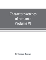 Character sketches of romance, fiction and the drama (Volume V)