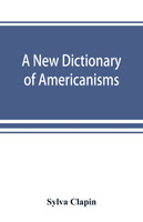 A new dictionary of Americanisms; being a glossary of words supposed to be peculiar to the United States and the Dominion of Canada