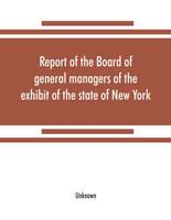 Report of the Board of general managers of the exhibit of the state of New York, at the World's Columbian Exposition