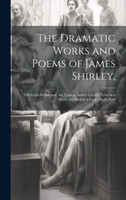 The Dramatic Works and Poems of James Shirley,
