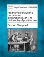 An analysis of Austin's Lectures on jurisprudence, or, The philosophy of positive law.