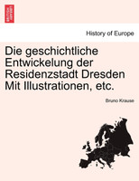 Die geschichtliche Entwickelung der Residenzstadt Dresden Mit Illustrationen, etc.