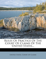 Rules Of Practice Of The Court Of Claims Of The United States...