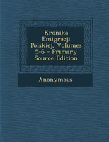 Kronika Emigracji Polskiej, Volumes 5-6 - Primary Source Edition