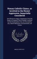 Roman Catholic Claims, as Involved in the Recent Aggression, Impartially Considered