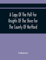 A Copy Of The Poll For Knights Of The Shire For The County Of Hertford