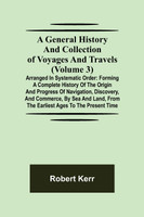 A General History and Collection of Voyages and Travels (Volume 3); Arranged in Systematic Order