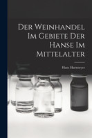 Der Weinhandel Im Gebiete Der Hanse Im Mittelalter