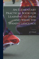 An Elementary Practical Book for Learning to Speak and Write the Spanish Language