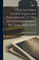 Die Antiken Schriftquellen Zur Geschicte Der Bildenden Künste Bei Den Griechen
