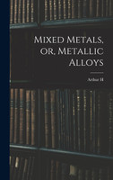 Mixed Metals, or, Metallic Alloys