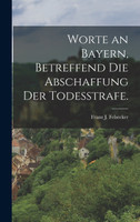 Worte an Bayern, betreffend die Abschaffung der Todesstrafe.
