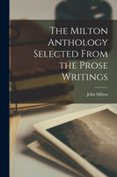 The Milton Anthology Selected From the Prose Writings